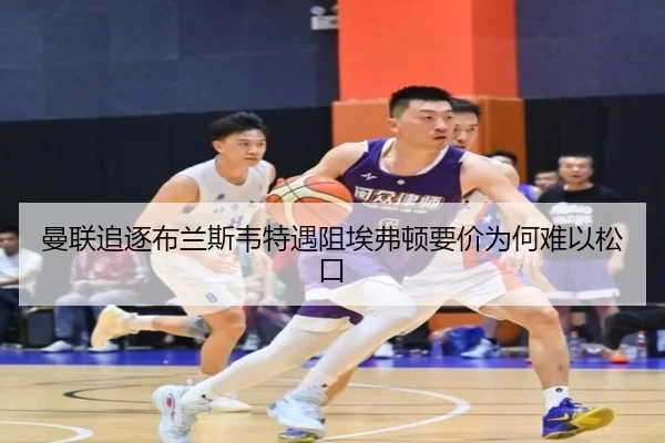 曼联追逐布兰斯韦特遇阻埃弗顿要价为何难以松口