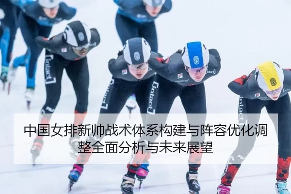 zhong-guo-nv-pai-xin-shuai-zhan-shu-ti-xi-gou-jian-yu-zhen-rong-you-hua-tiao-zheng-quan-mian-fen-xi-yu-wei-lai-zhan-wang-2-987.jpg