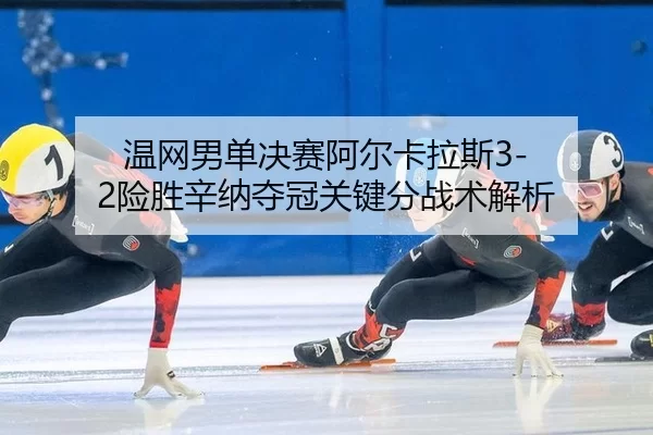 温网男单决赛阿尔卡拉斯3-2险胜辛纳夺冠关键分战术解析